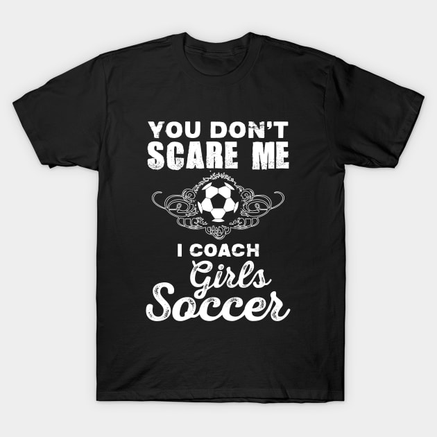 Cute You Don't Scare Me, I Coach Girl's Soccer T-Shirt by theperfectpresents